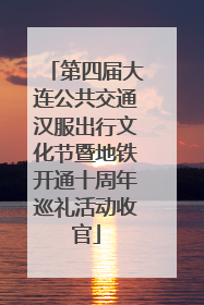 第四届大连公共交通汉服出行文化节暨地铁开通十周年巡礼活动收官